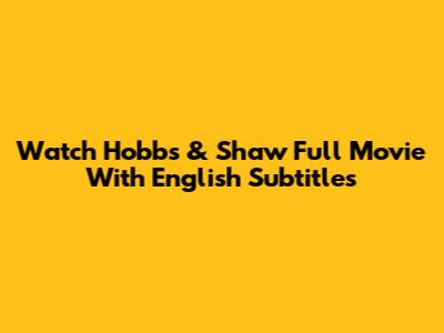 Watch Hobbs & Shaw Full Movie With English Subtitles
