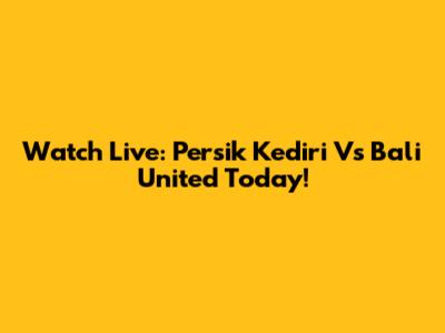 Watch Live: Persik Kediri Vs Bali United Today!