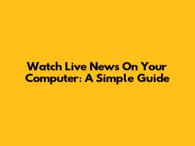 Watch Live News On Your Computer: A Simple Guide
