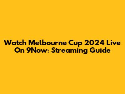 Watch Melbourne Cup 2024 Live On 9Now: Streaming Guide