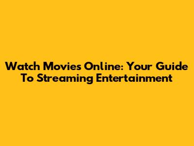 Watch Movies Online: Your Guide To Streaming Entertainment