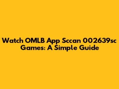 Watch OMLB App Sccan 002639sc Games: A Simple Guide