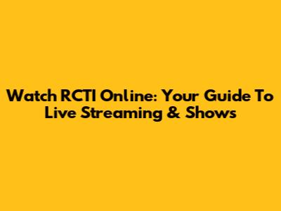 Watch RCTI Online: Your Guide To Live Streaming & Shows