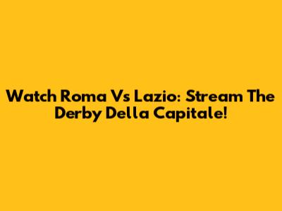 Watch Roma Vs Lazio: Stream The Derby Della Capitale!