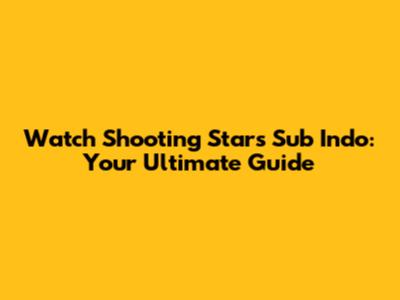 Watch Shooting Stars Sub Indo: Your Ultimate Guide