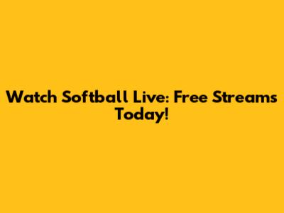 Watch Softball Live: Free Streams Today!