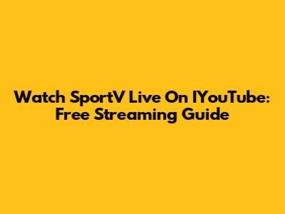 Watch SportV Live On IYouTube: Free Streaming Guide