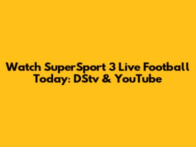 Watch SuperSport 3 Live Football Today: DStv & YouTube