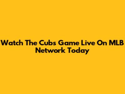 Watch The Cubs Game Live On MLB Network Today