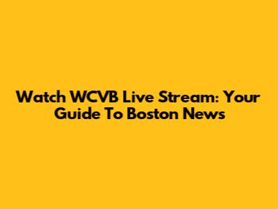 Watch WCVB Live Stream: Your Guide To Boston News
