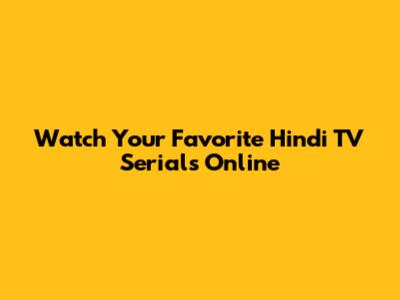 Watch Your Favorite Hindi TV Serials Online