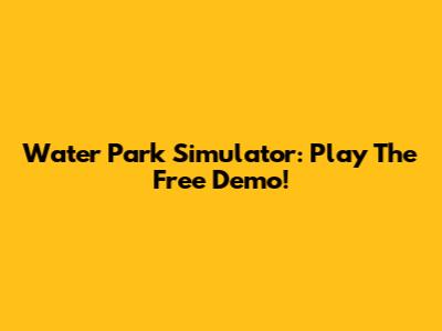 Water Park Simulator: Play The Free Demo!