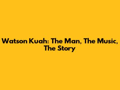 Watson Kuah: The Man, The Music, The Story