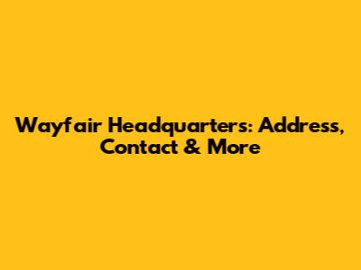 Wayfair Headquarters: Address, Contact & More