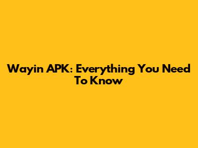 Wayin APK: Everything You Need To Know