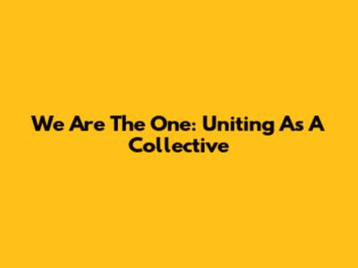 We Are The One: Uniting As A Collective