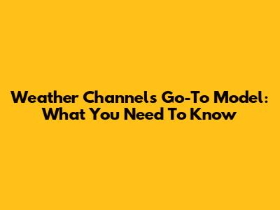 Weather Channel's Go-To Model: What You Need To Know