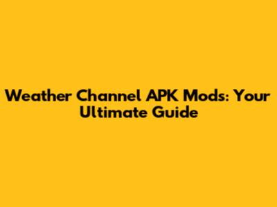 Weather Channel APK Mods: Your Ultimate Guide