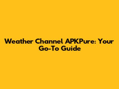 Weather Channel APKPure: Your Go-To Guide