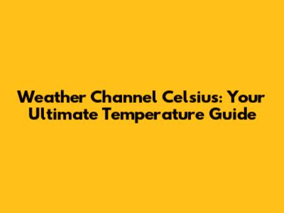 Weather Channel Celsius: Your Ultimate Temperature Guide