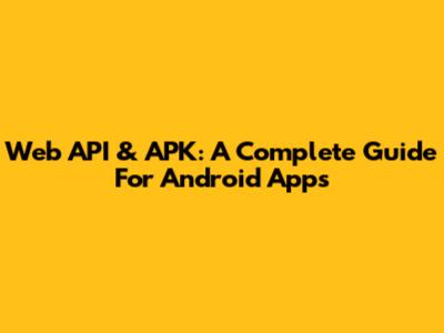 Web API & APK: A Complete Guide For Android Apps