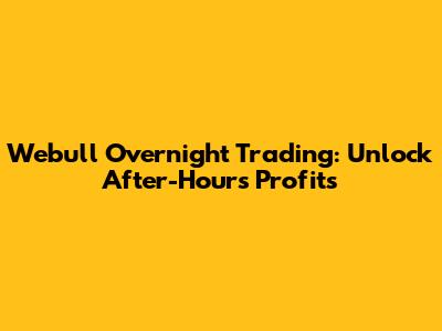 Webull Overnight Trading: Unlock After-Hours Profits