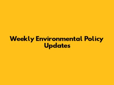 Weekly Environmental Policy Updates