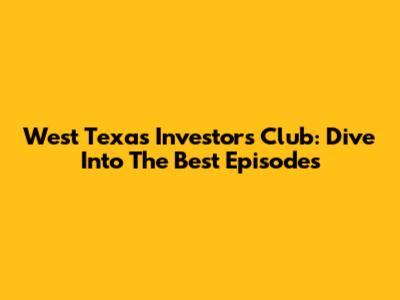 West Texas Investors Club: Dive Into The Best Episodes