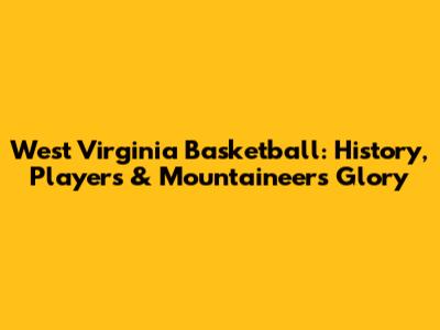 West Virginia Basketball: History, Players & Mountaineers Glory