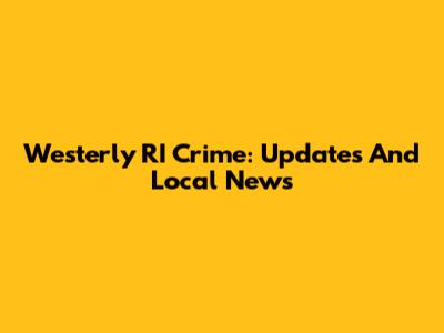 Westerly RI Crime: Updates And Local News