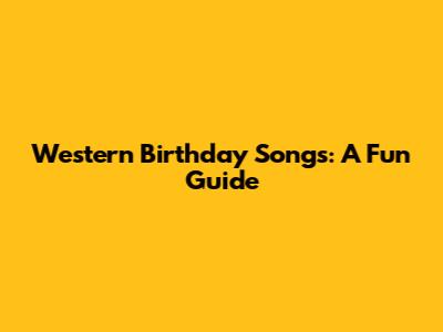 Western Birthday Songs: A Fun Guide
