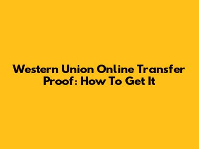 Western Union Online Transfer Proof: How To Get It
