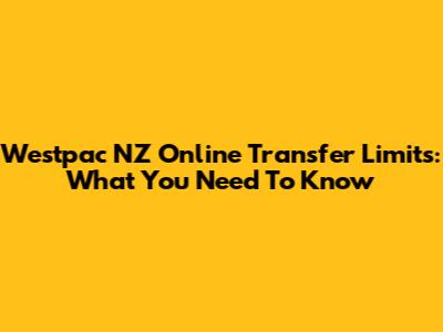 Westpac NZ Online Transfer Limits: What You Need To Know