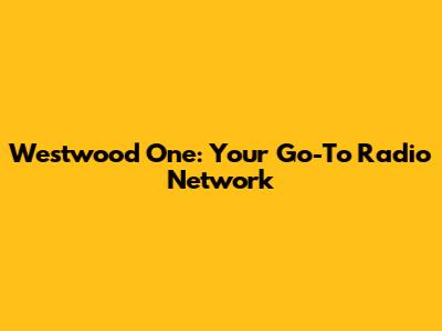 Westwood One: Your Go-To Radio Network