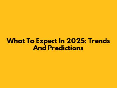 What To Expect In 2025: Trends And Predictions