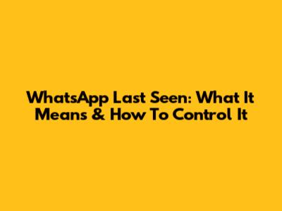 WhatsApp Last Seen: What It Means & How To Control It