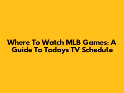 Where To Watch MLB Games: A Guide To Today's TV Schedule