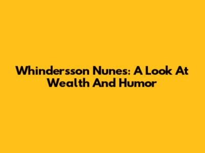 Whindersson Nunes: A Look At Wealth And Humor