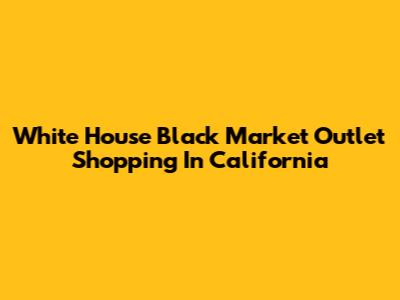 White House Black Market Outlet Shopping In California