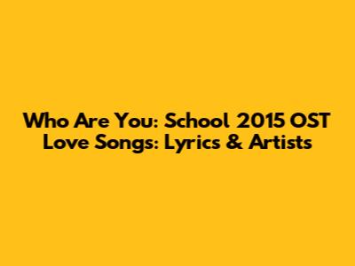 Who Are You: School 2015 OST Love Songs: Lyrics & Artists