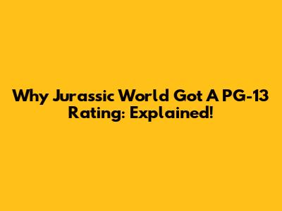 Why Jurassic World Got A PG-13 Rating: Explained!