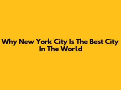 Why New York City Is The Best City In The World