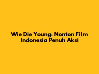 Wie Die Young: Nonton Film Indonesia Penuh Aksi