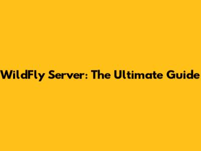 WildFly Server: The Ultimate Guide