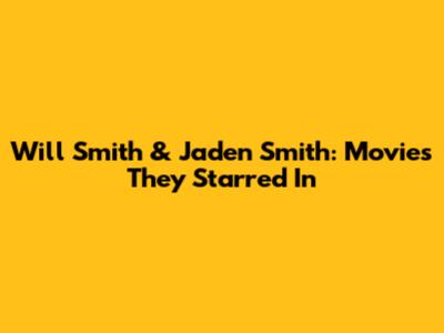 Will Smith & Jaden Smith: Movies They Starred In