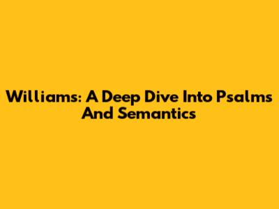 Williams: A Deep Dive Into Psalms And Semantics