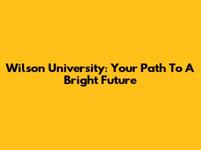 Wilson University: Your Path To A Bright Future