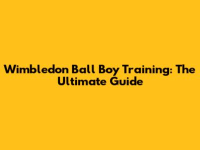 Wimbledon Ball Boy Training: The Ultimate Guide