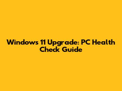 Windows 11 Upgrade: PC Health Check Guide