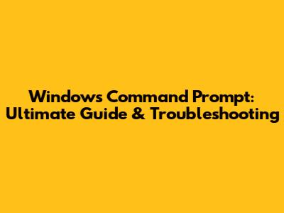 Windows Command Prompt: Ultimate Guide & Troubleshooting